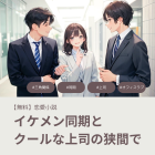 【胸キュン♡プチ恋愛小説】イケメン同期とクールな上司の狭間で（完）